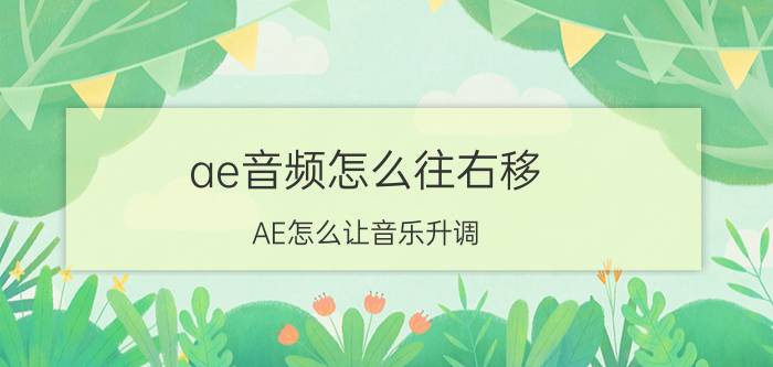 ae音频怎么往右移 AE怎么让音乐升调？